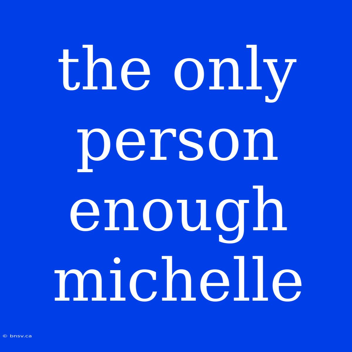 The Only Person Enough Michelle