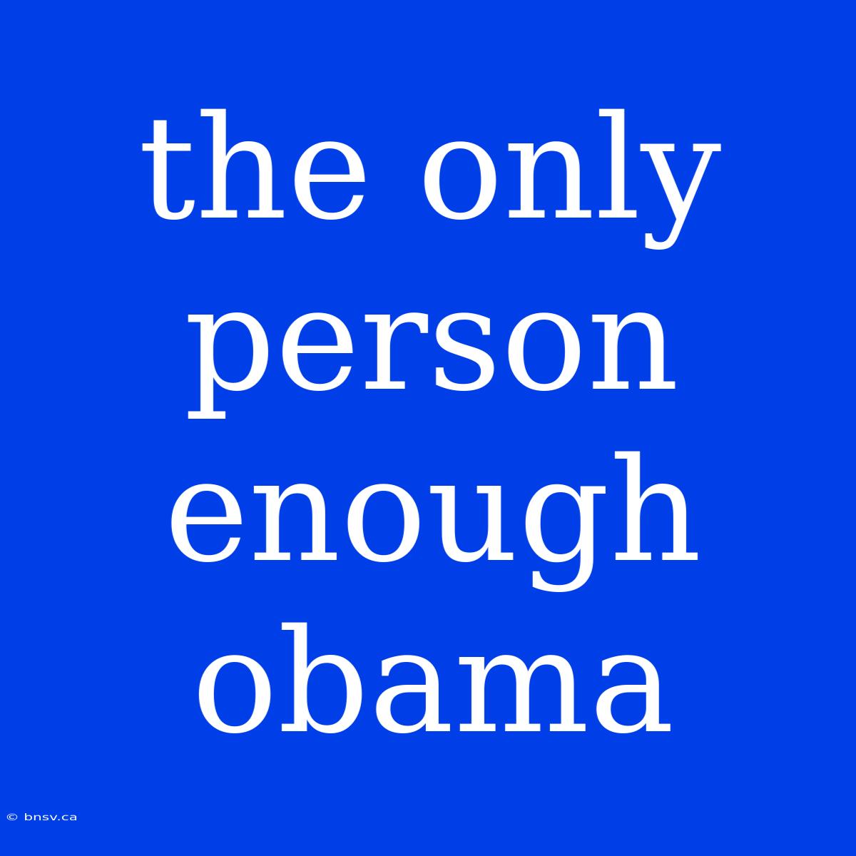 The Only Person Enough Obama