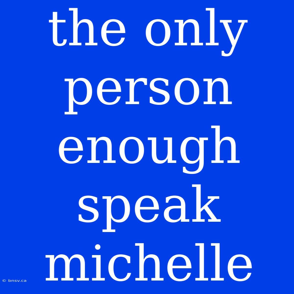 The Only Person Enough Speak Michelle