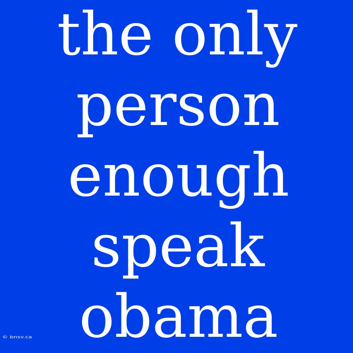 The Only Person Enough Speak Obama