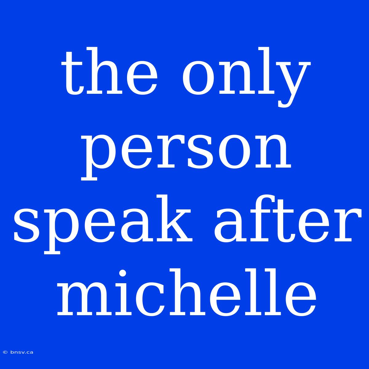 The Only Person Speak After Michelle