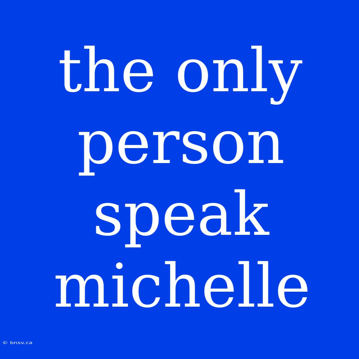 The Only Person Speak Michelle