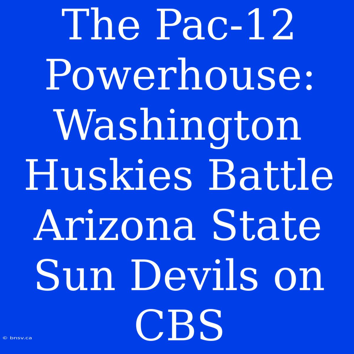 The Pac-12 Powerhouse: Washington Huskies Battle Arizona State Sun Devils On CBS