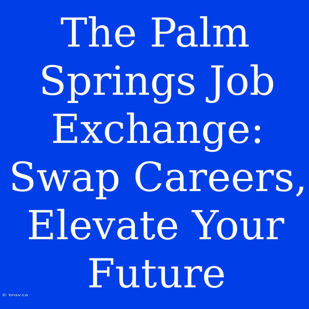 The Palm Springs Job Exchange: Swap Careers, Elevate Your Future