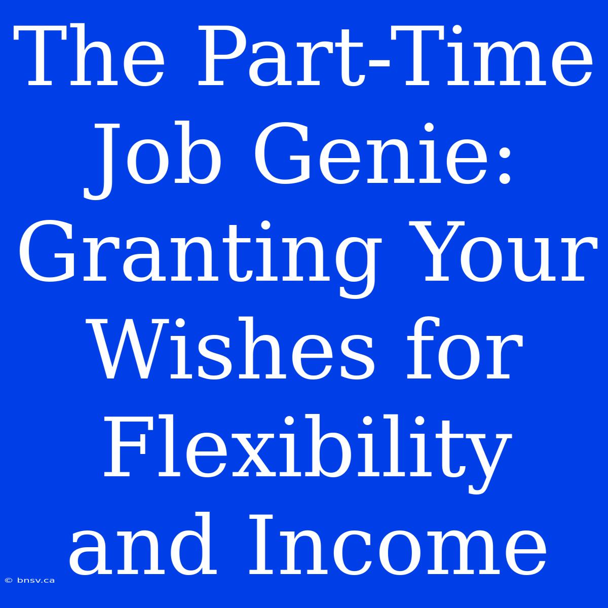 The Part-Time Job Genie: Granting Your Wishes For Flexibility And Income