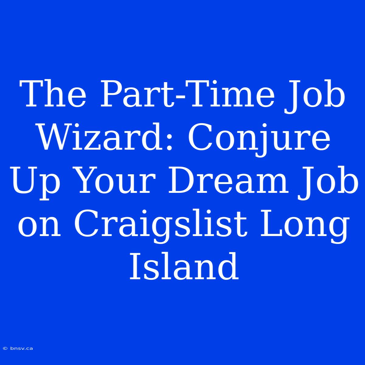 The Part-Time Job Wizard: Conjure Up Your Dream Job On Craigslist Long Island