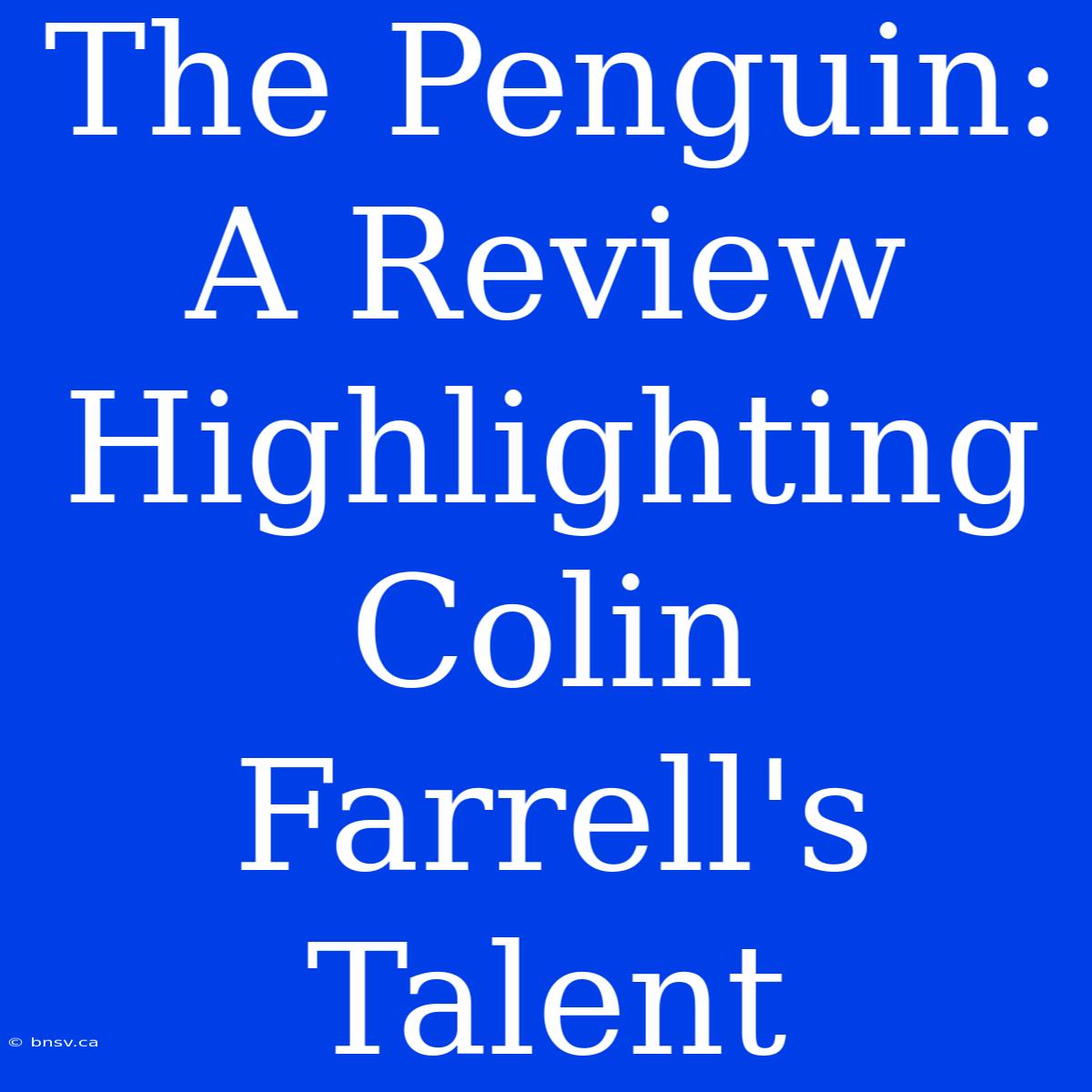 The Penguin: A Review Highlighting Colin Farrell's Talent