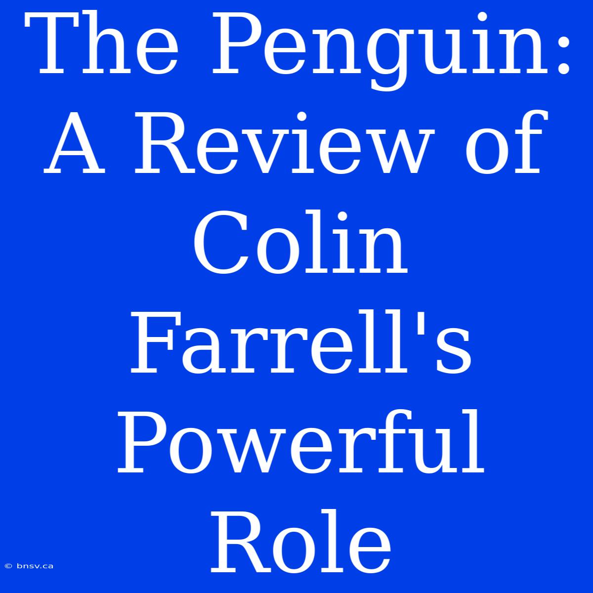 The Penguin: A Review Of Colin Farrell's Powerful Role