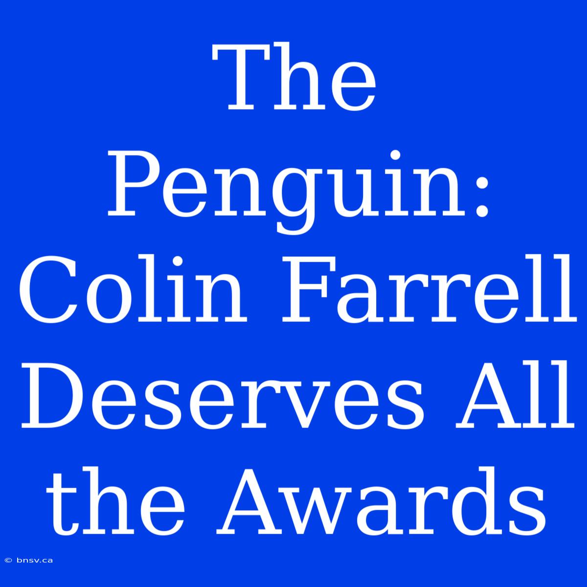 The Penguin: Colin Farrell Deserves All The Awards