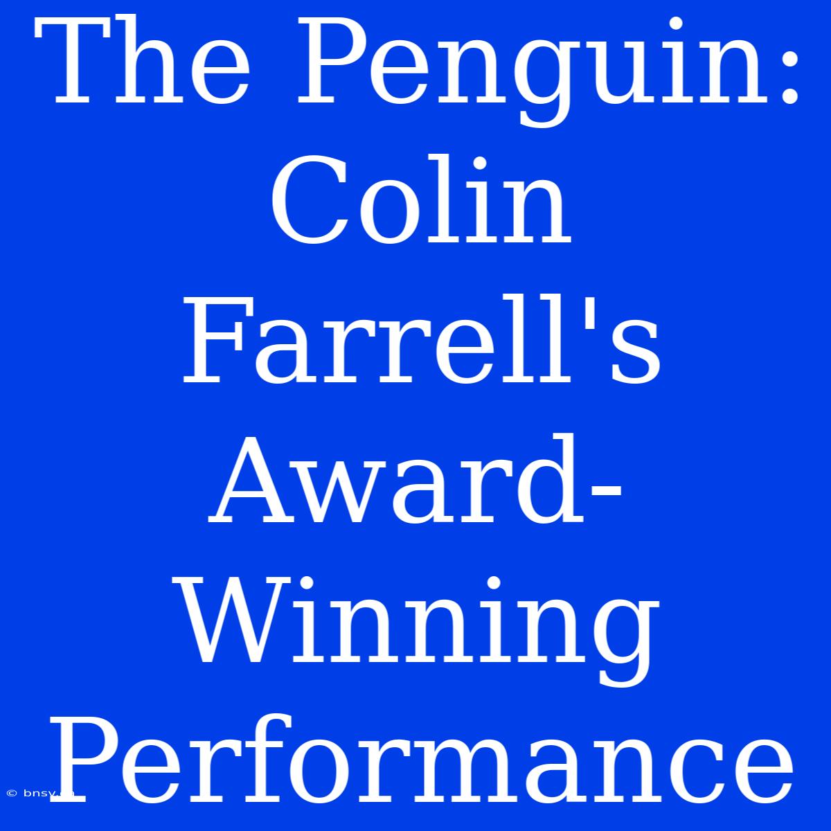 The Penguin: Colin Farrell's  Award-Winning Performance