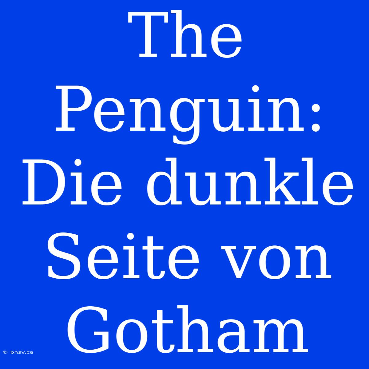 The Penguin: Die Dunkle Seite Von Gotham