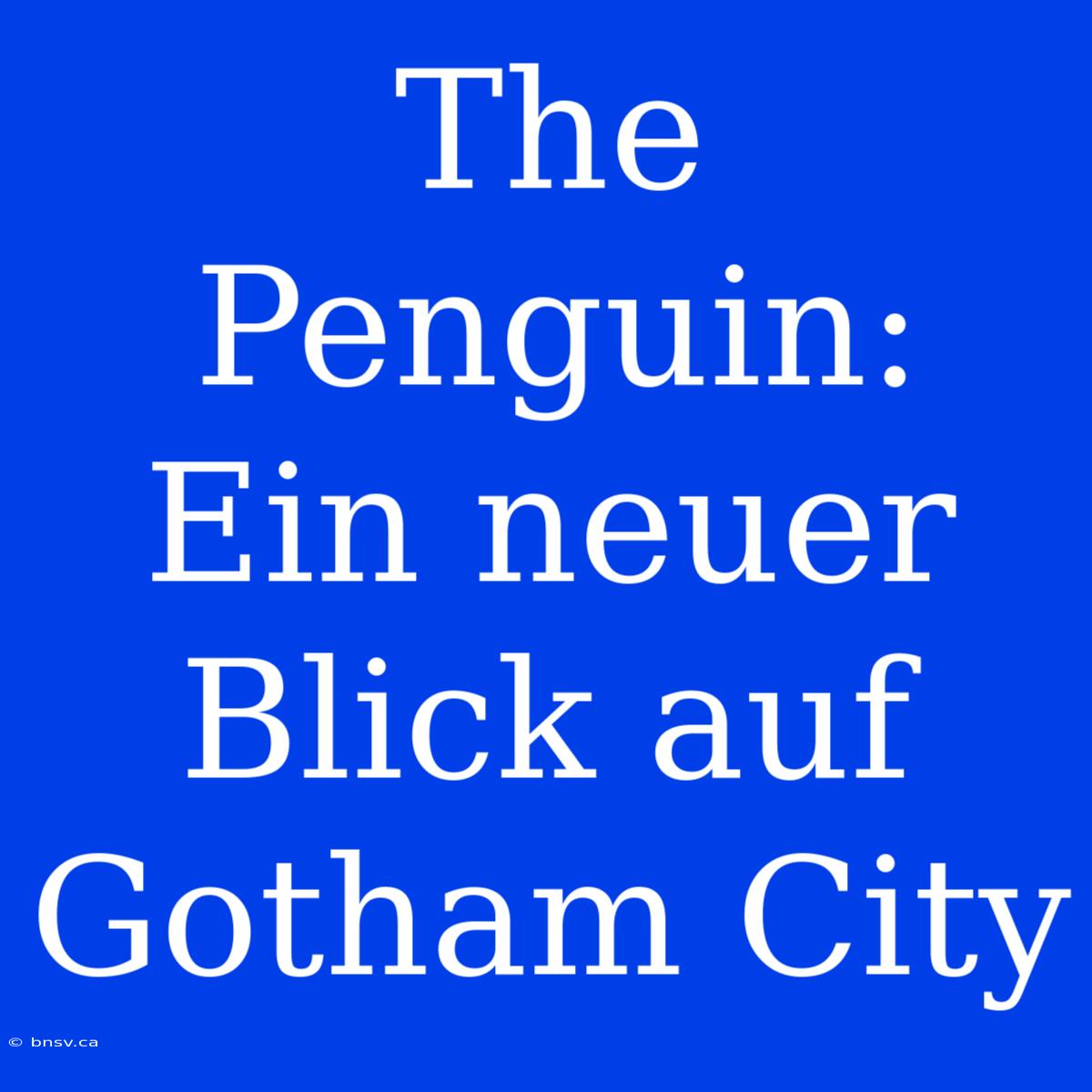 The Penguin: Ein Neuer Blick Auf Gotham City