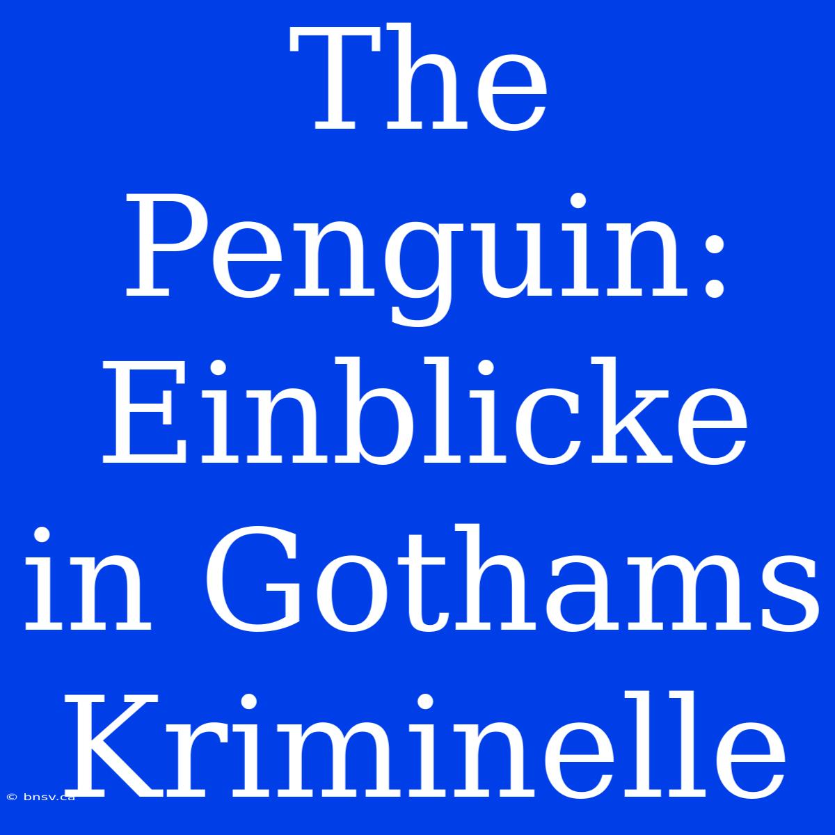 The Penguin: Einblicke In Gothams Kriminelle