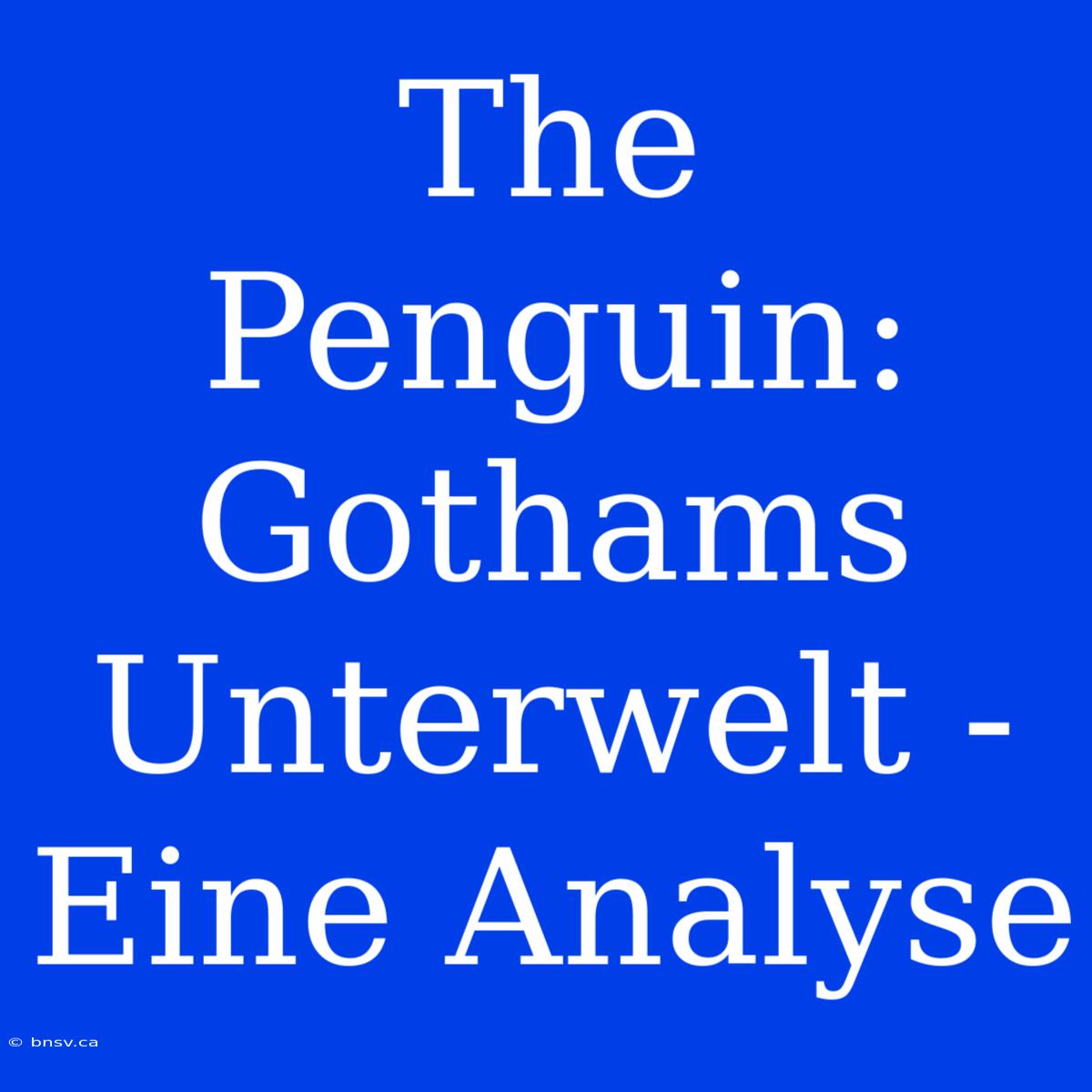 The Penguin: Gothams Unterwelt - Eine Analyse