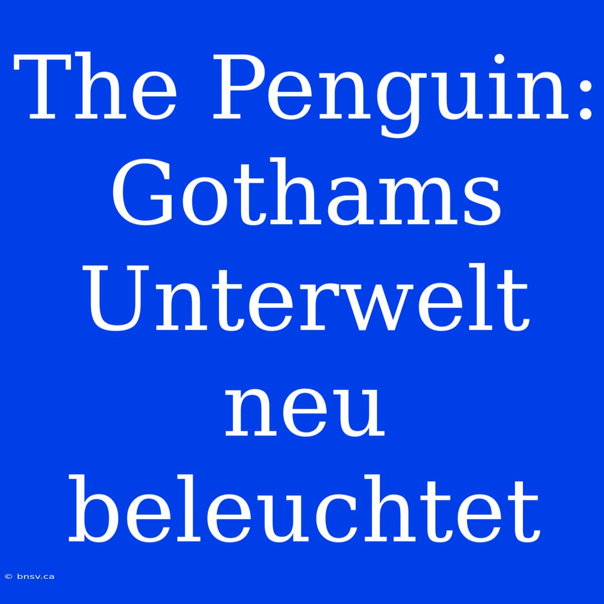 The Penguin: Gothams Unterwelt Neu Beleuchtet