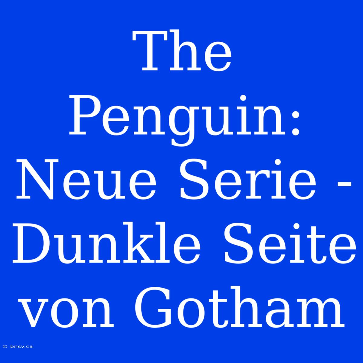 The Penguin: Neue Serie - Dunkle Seite Von Gotham