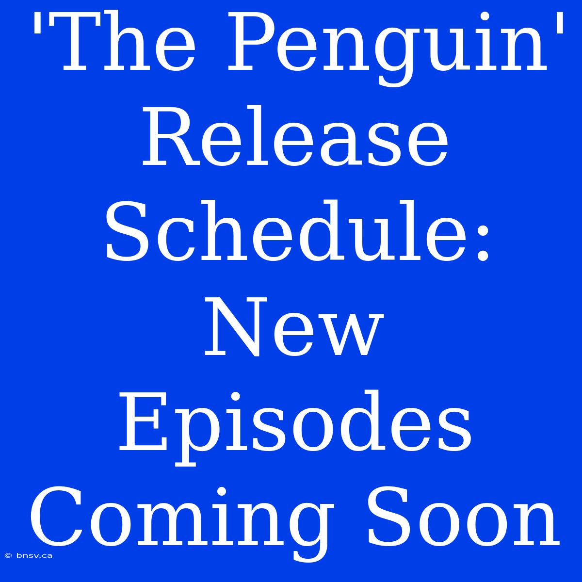 'The Penguin' Release Schedule: New Episodes Coming Soon