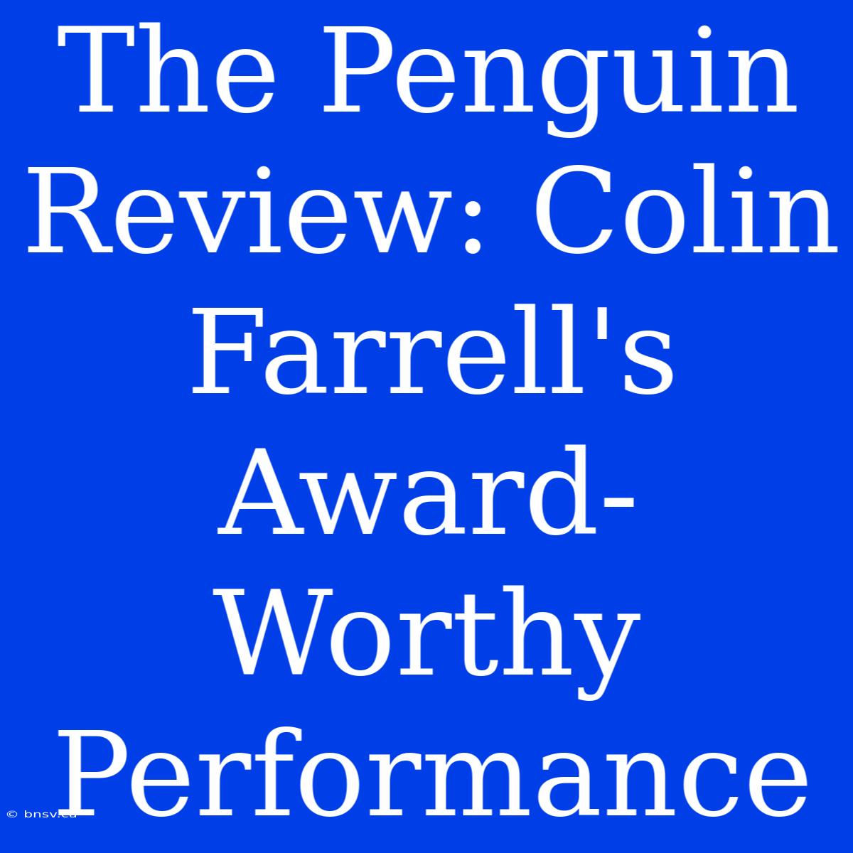 The Penguin Review: Colin Farrell's Award-Worthy Performance