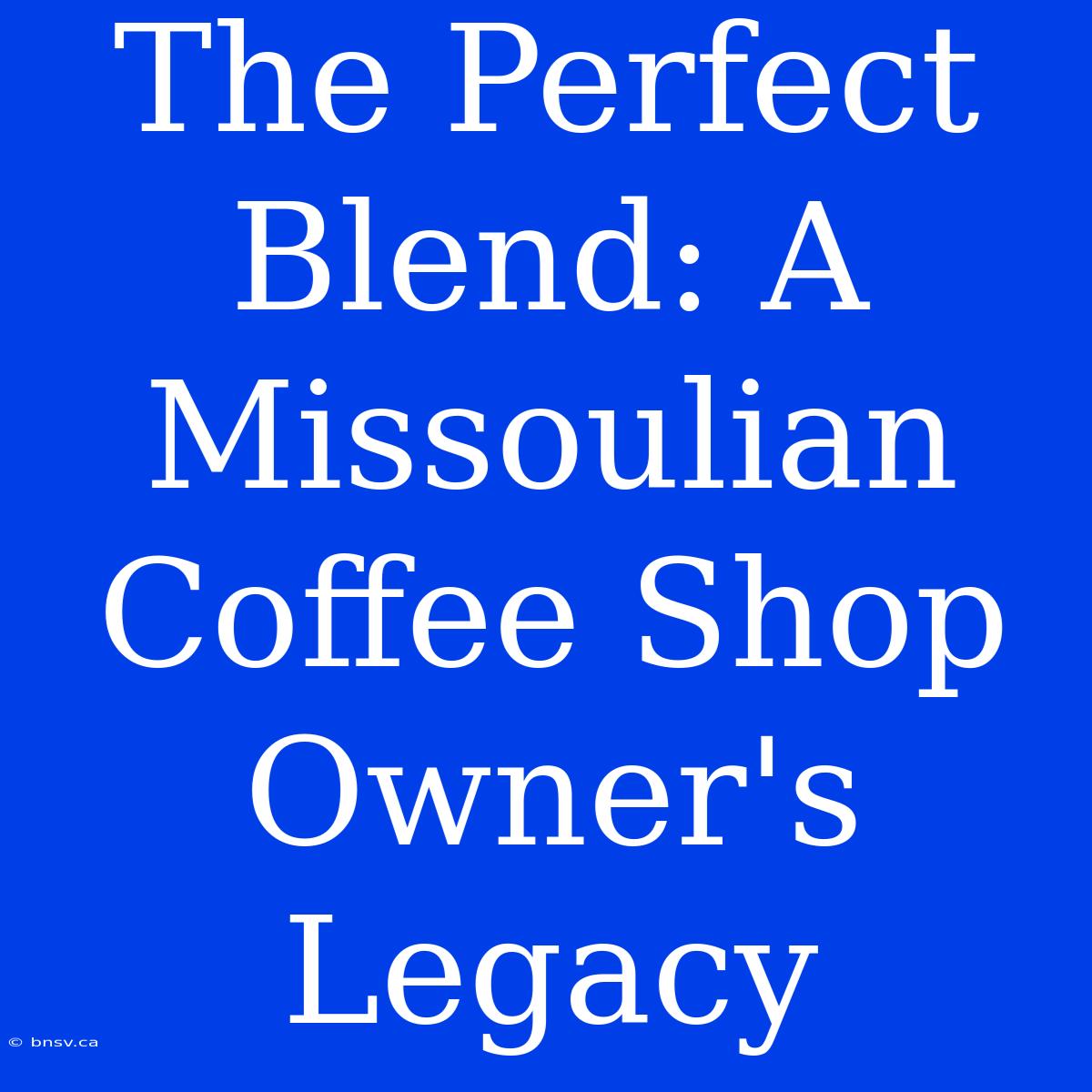 The Perfect Blend: A Missoulian Coffee Shop Owner's Legacy