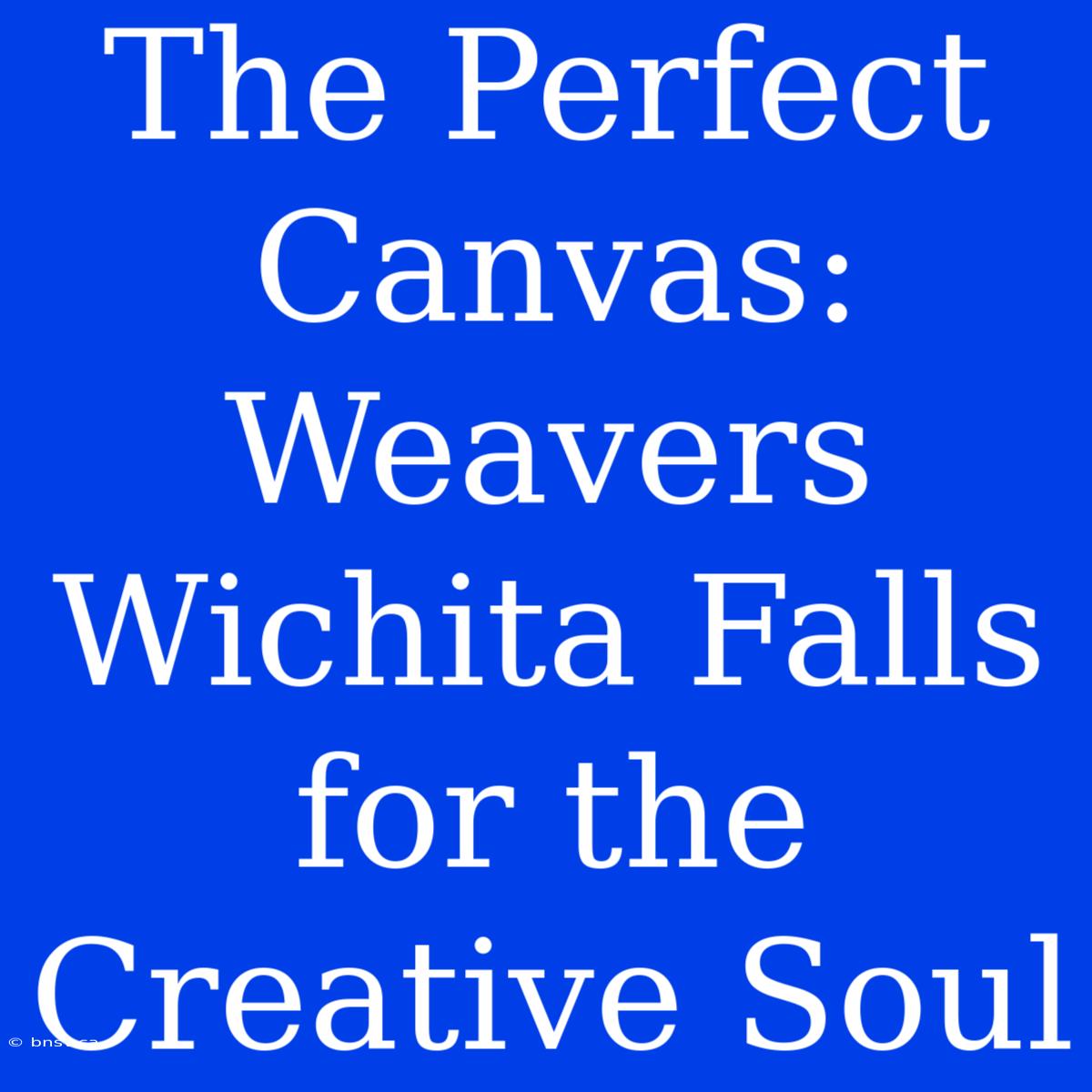 The Perfect Canvas: Weavers Wichita Falls For The Creative Soul