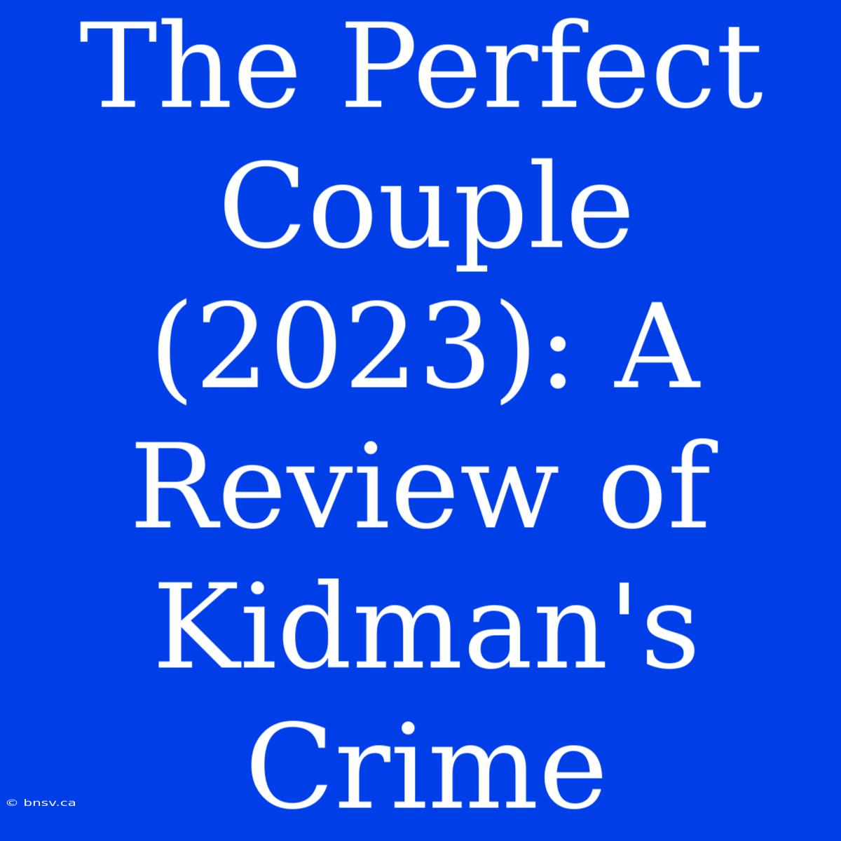 The Perfect Couple (2023): A Review Of Kidman's Crime