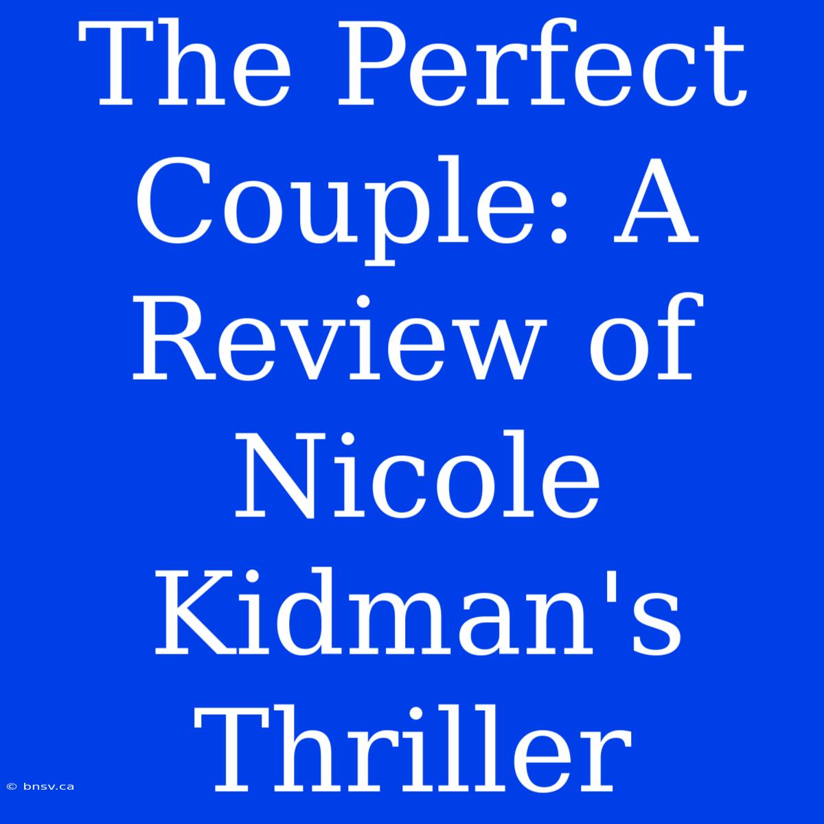 The Perfect Couple: A Review Of Nicole Kidman's Thriller