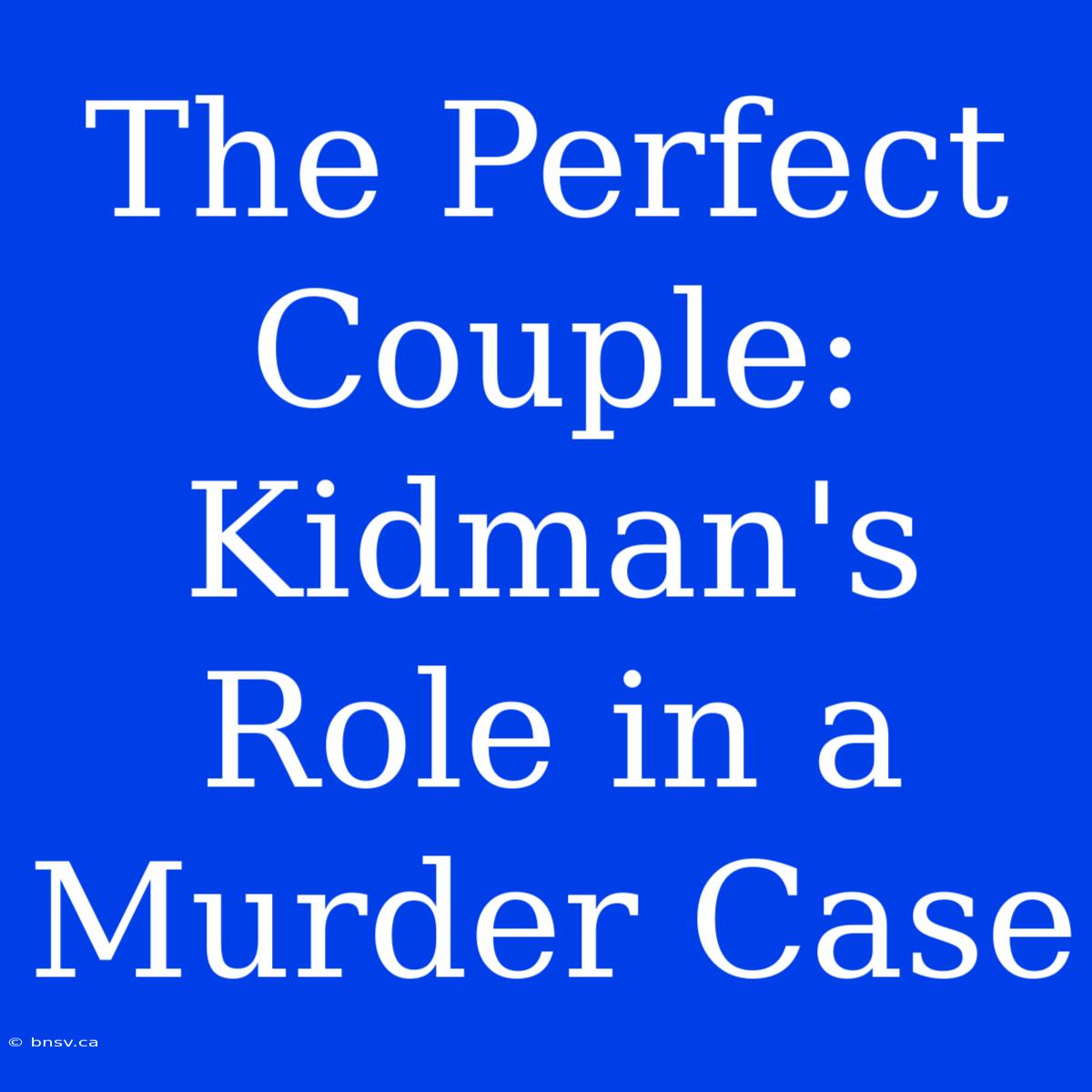 The Perfect Couple: Kidman's Role In A Murder Case