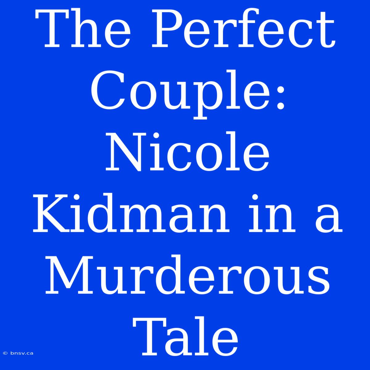 The Perfect Couple: Nicole Kidman In A Murderous Tale