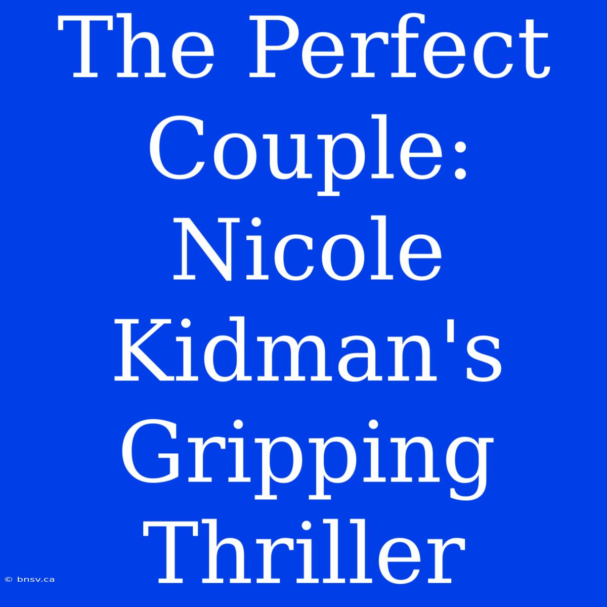 The Perfect Couple: Nicole Kidman's Gripping Thriller