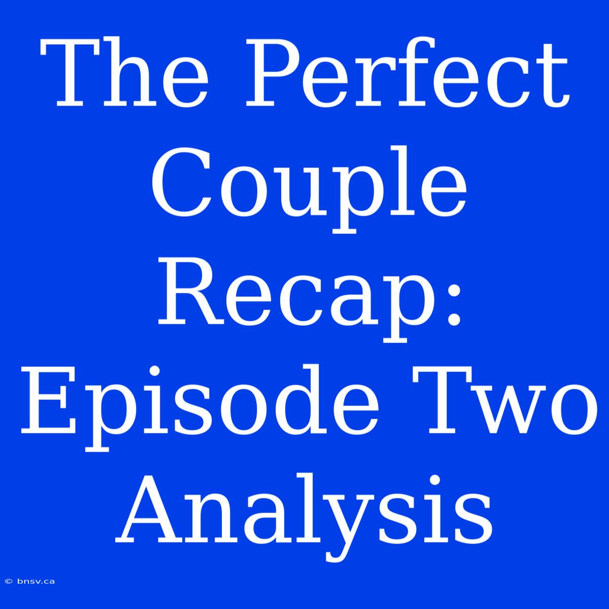 The Perfect Couple Recap: Episode Two Analysis