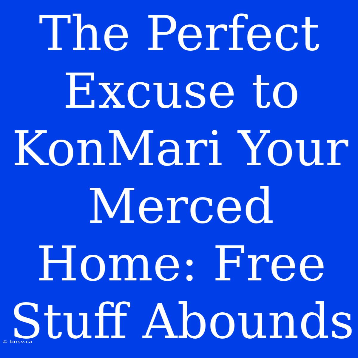 The Perfect Excuse To KonMari Your Merced Home: Free Stuff Abounds