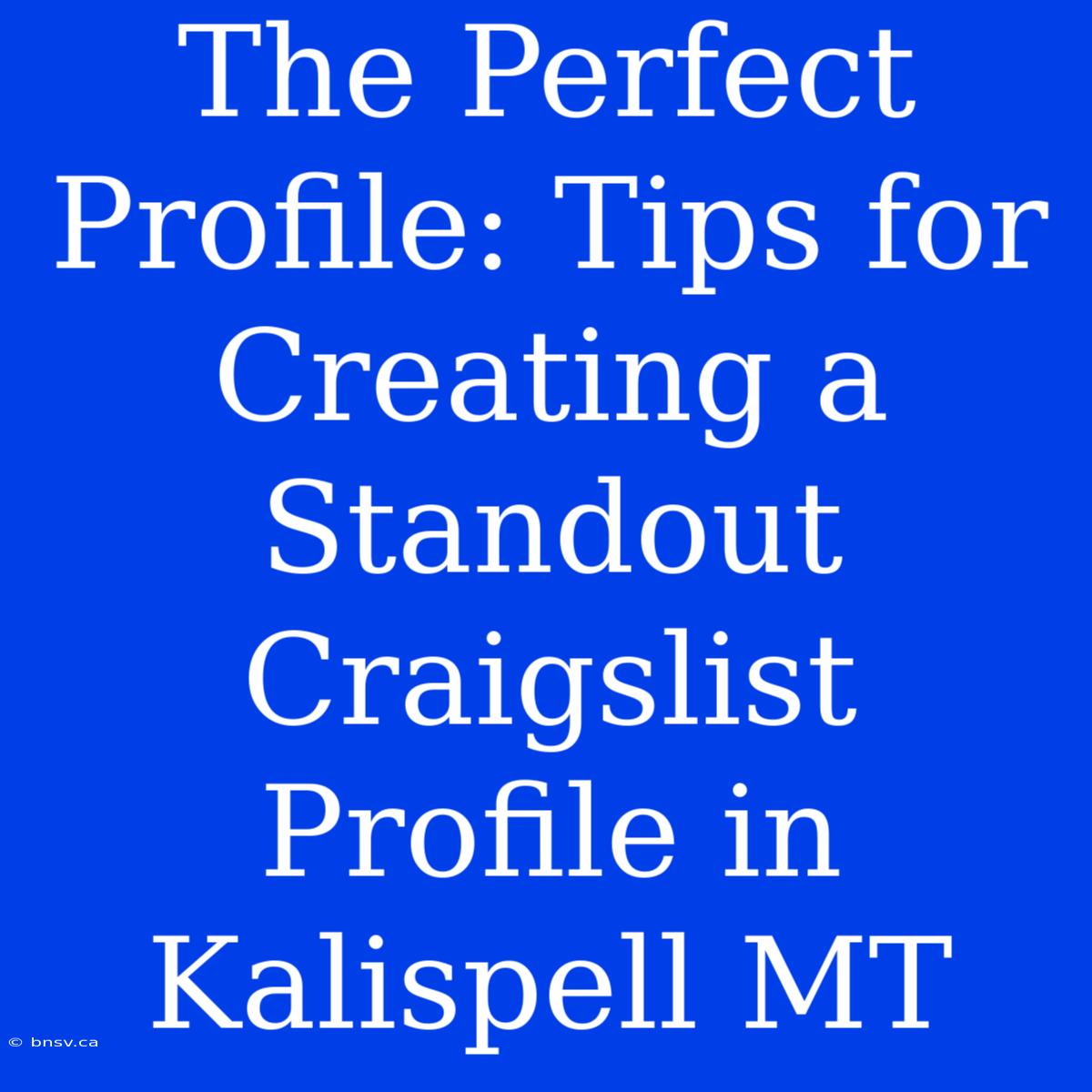 The Perfect Profile: Tips For Creating A Standout Craigslist Profile In Kalispell MT