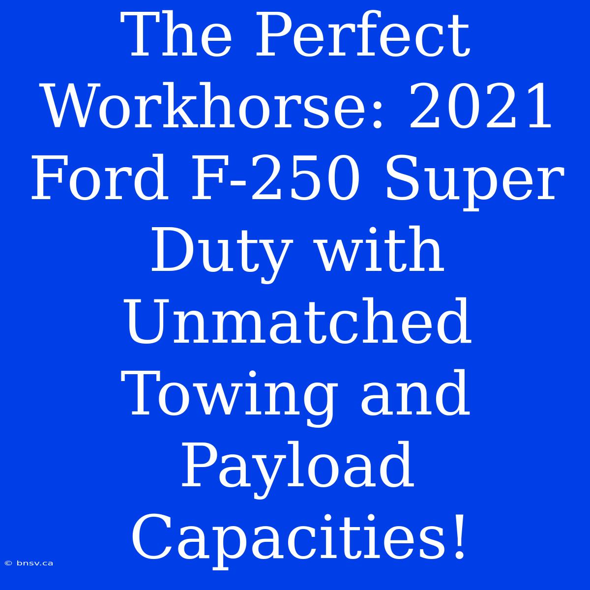 The Perfect Workhorse: 2021 Ford F-250 Super Duty With Unmatched Towing And Payload Capacities!