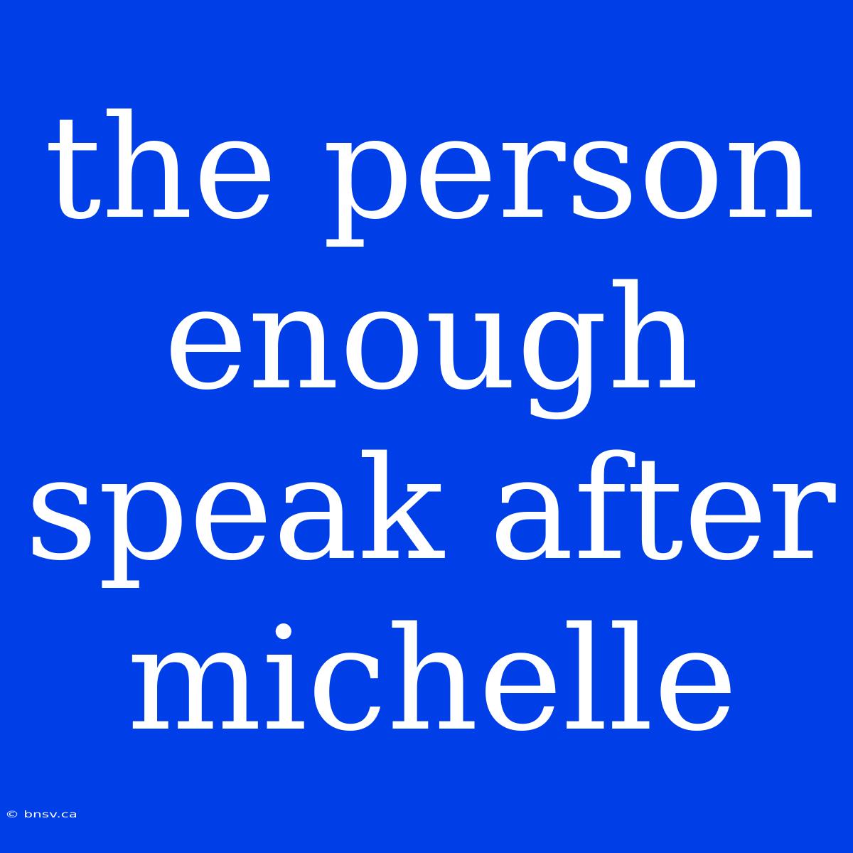 The Person Enough Speak After Michelle