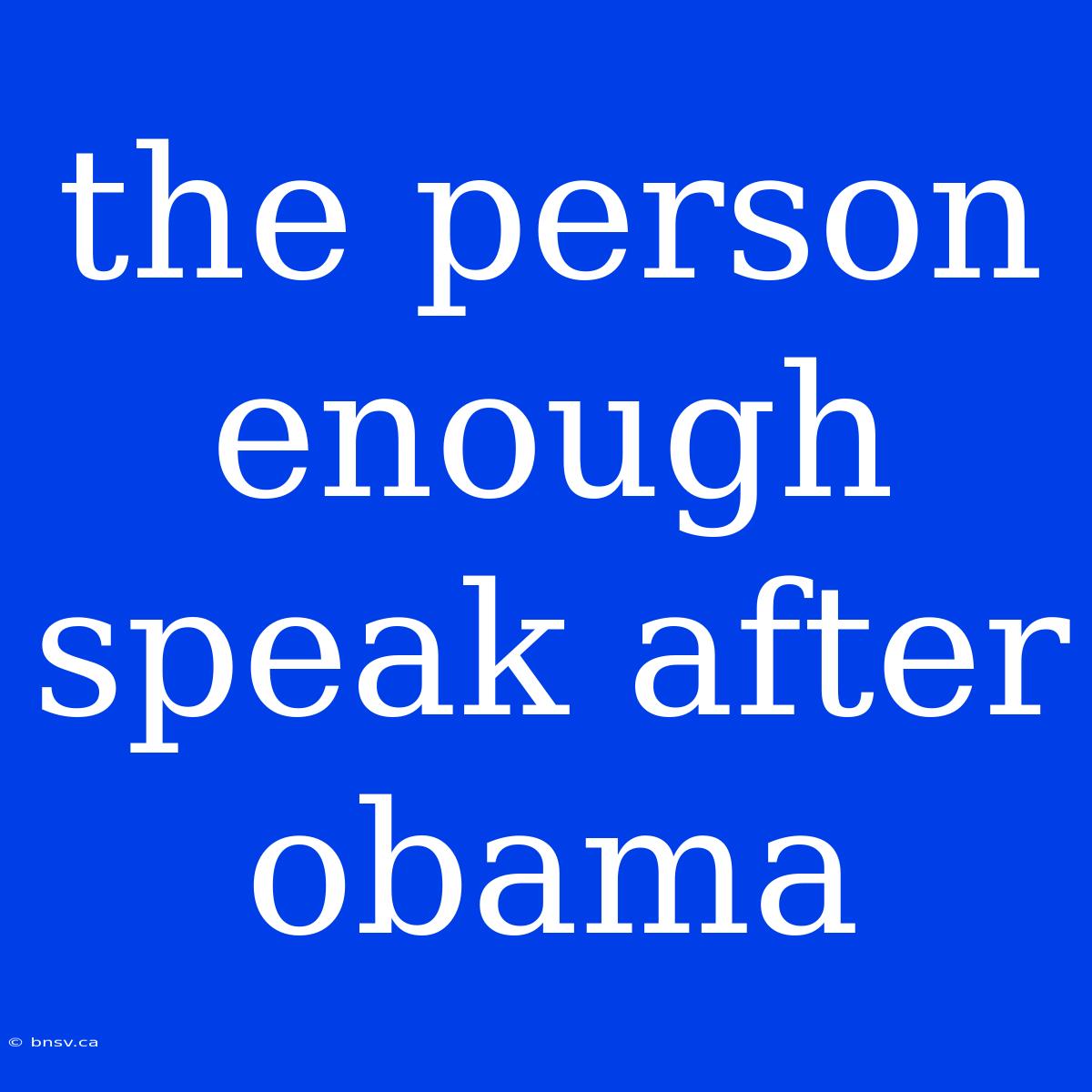 The Person Enough Speak After Obama