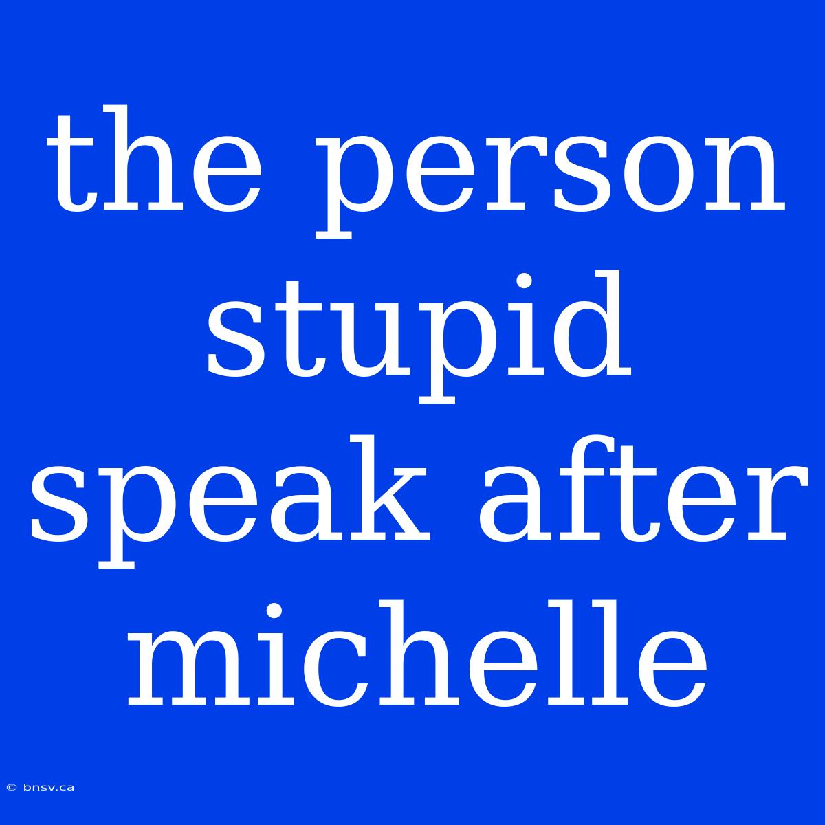 The Person Stupid Speak After Michelle