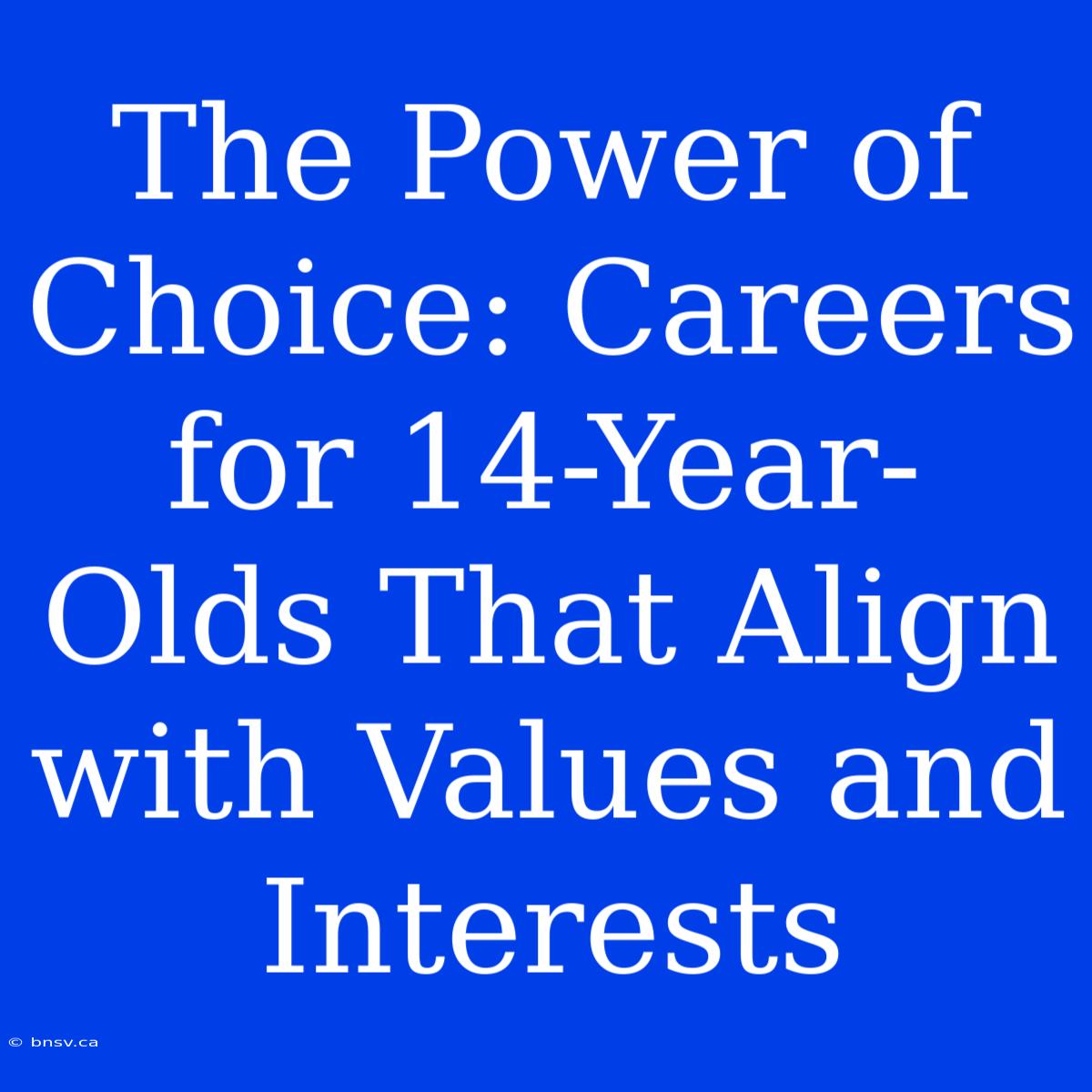 The Power Of Choice: Careers For 14-Year-Olds That Align With Values And Interests