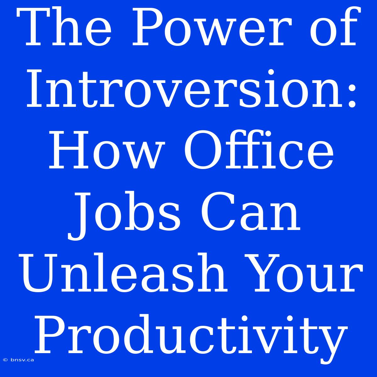 The Power Of Introversion: How Office Jobs Can Unleash Your Productivity