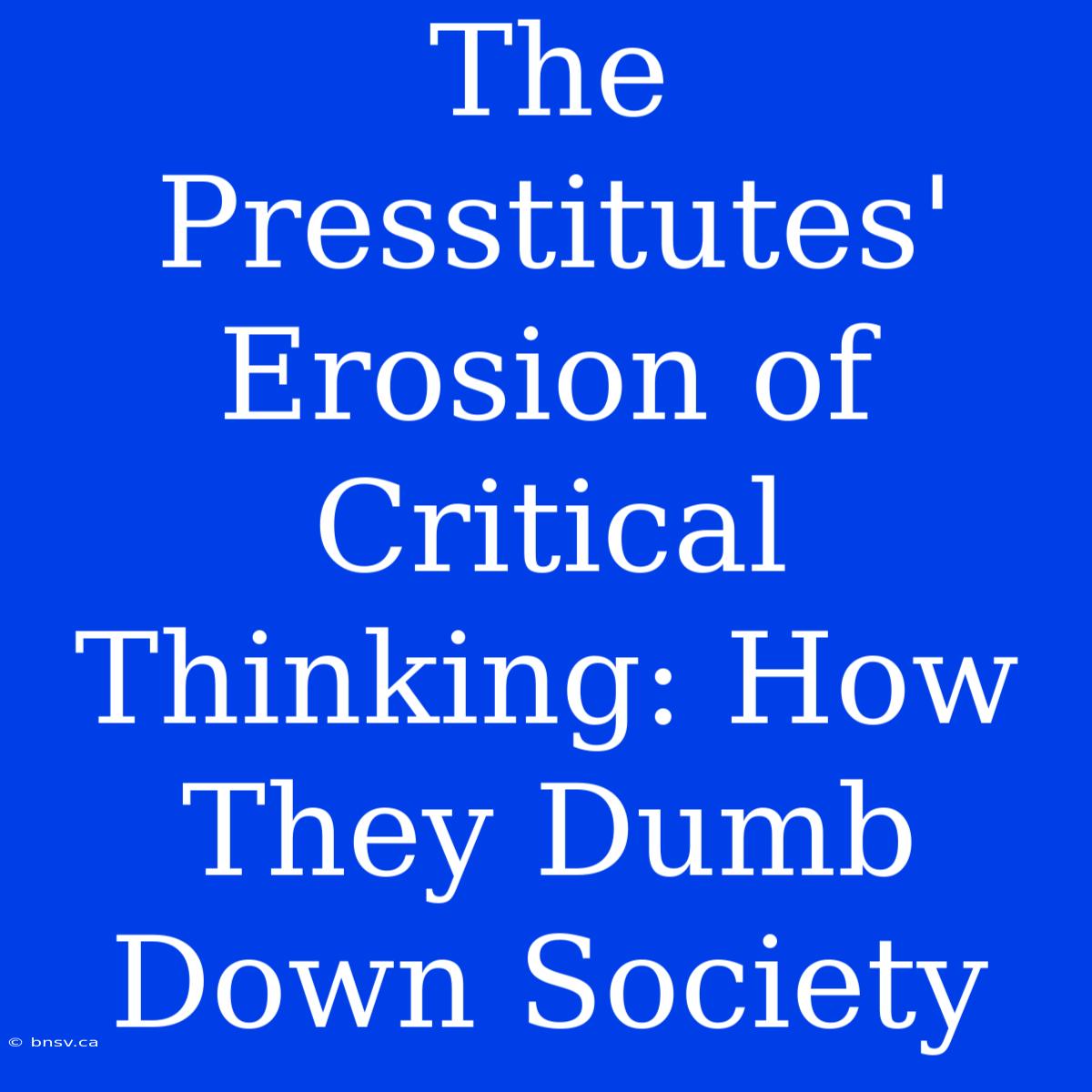 The Presstitutes' Erosion Of Critical Thinking: How They Dumb Down Society