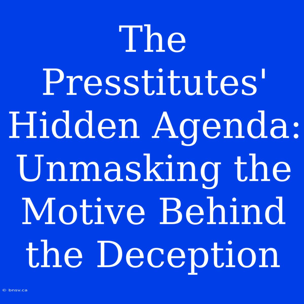 The Presstitutes' Hidden Agenda: Unmasking The Motive Behind The Deception