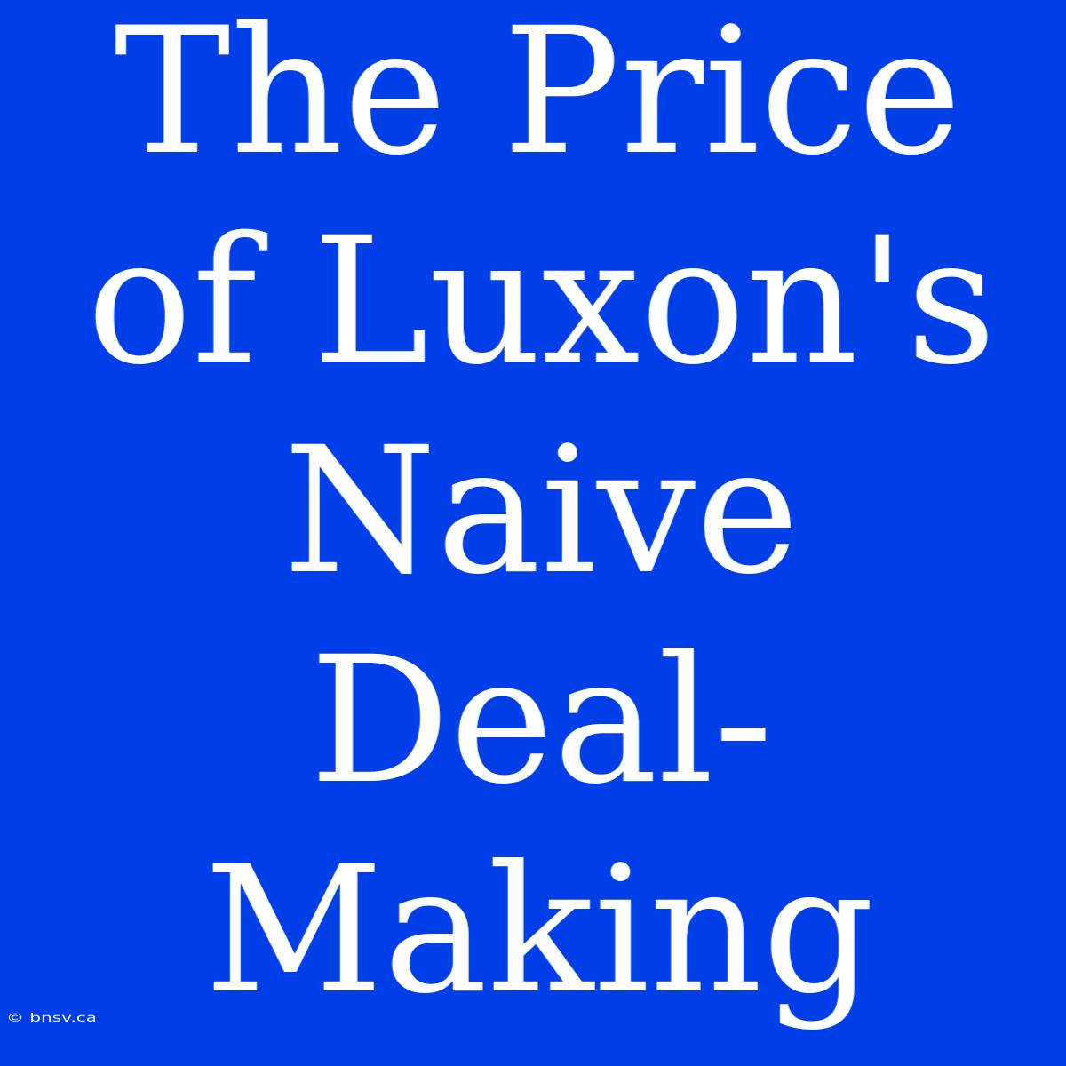 The Price Of Luxon's Naive Deal-Making