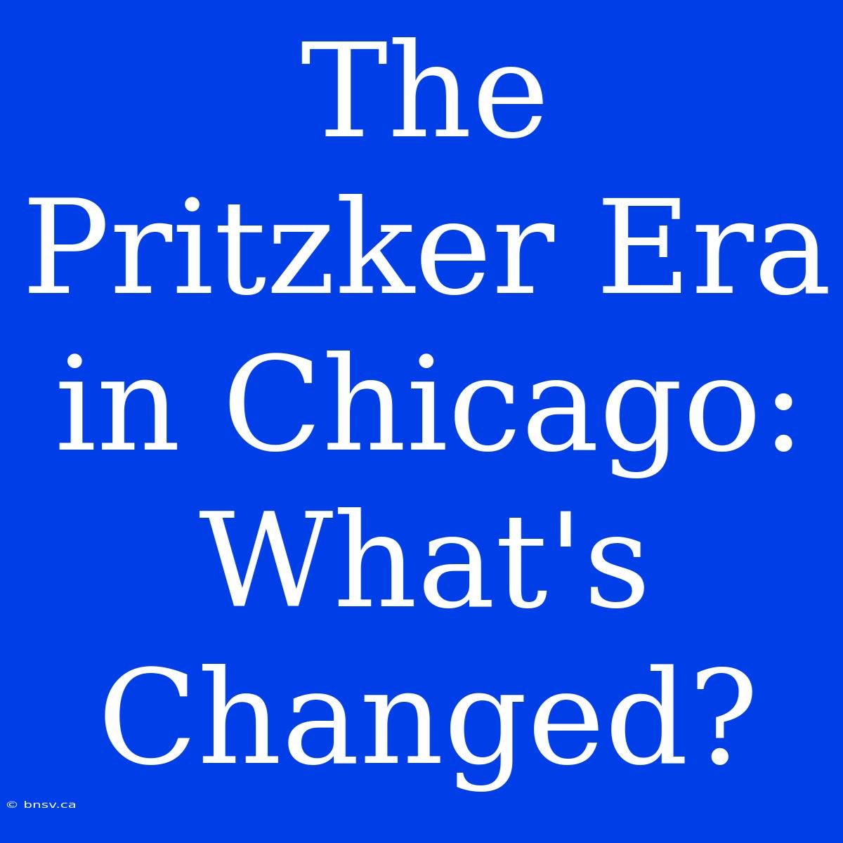 The Pritzker Era In Chicago: What's Changed?