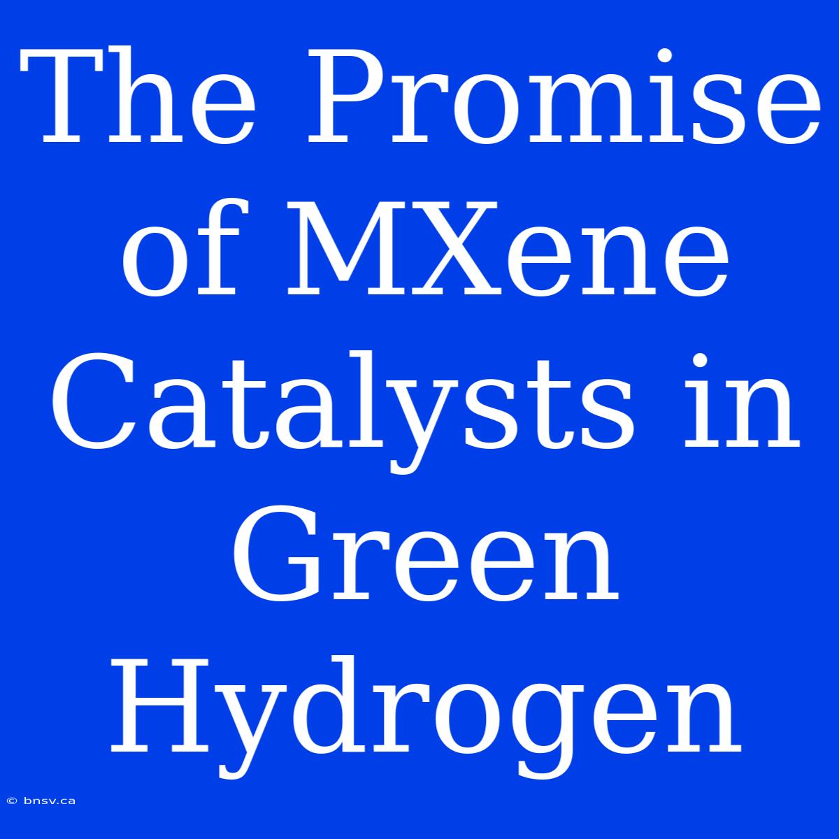 The Promise Of MXene Catalysts In Green Hydrogen