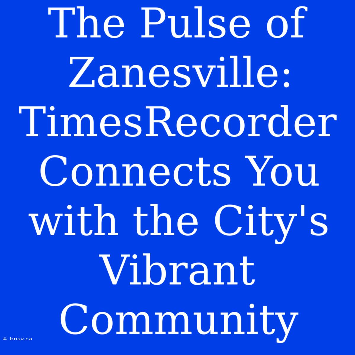 The Pulse Of Zanesville: TimesRecorder Connects You With The City's Vibrant Community