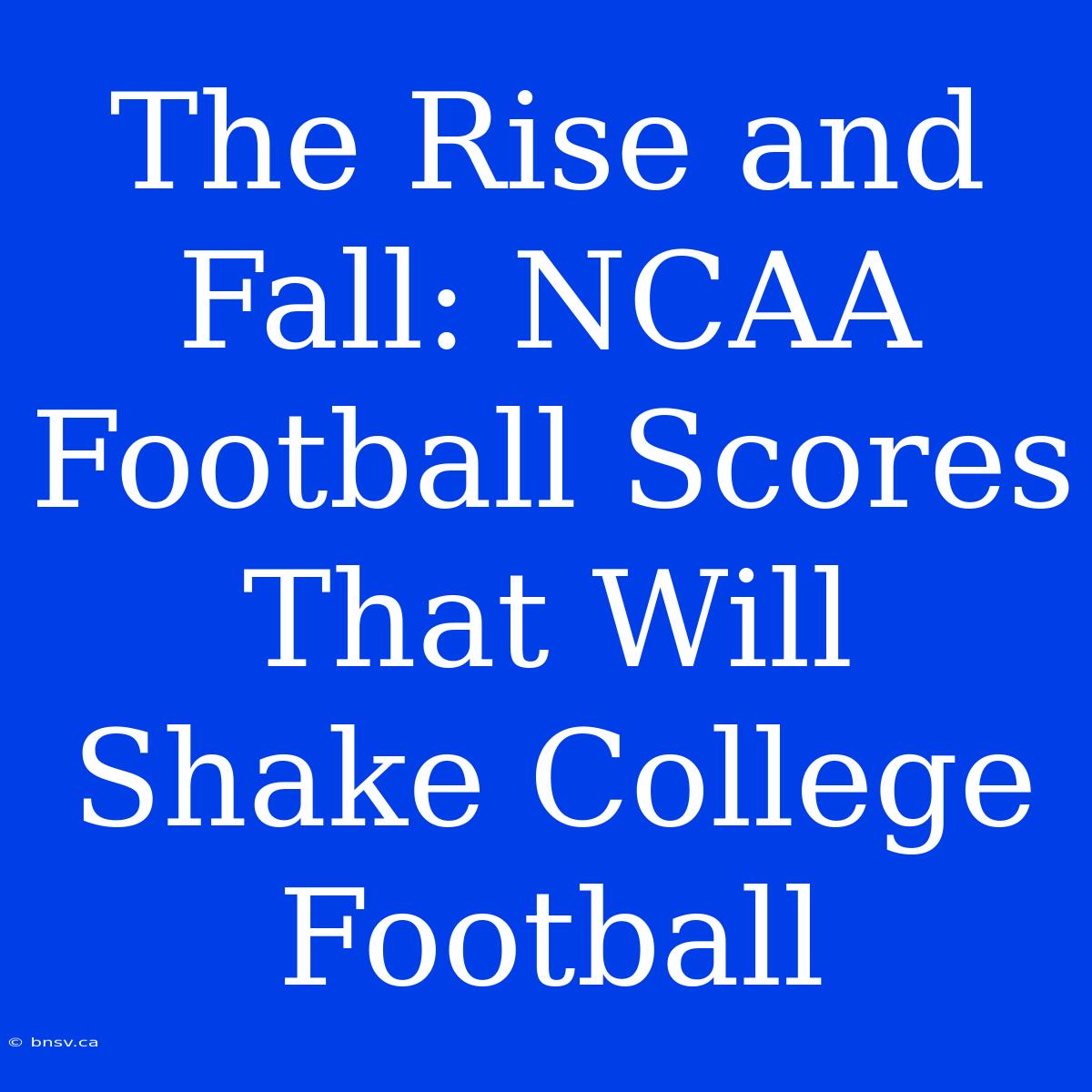 The Rise And Fall: NCAA Football Scores That Will Shake College Football