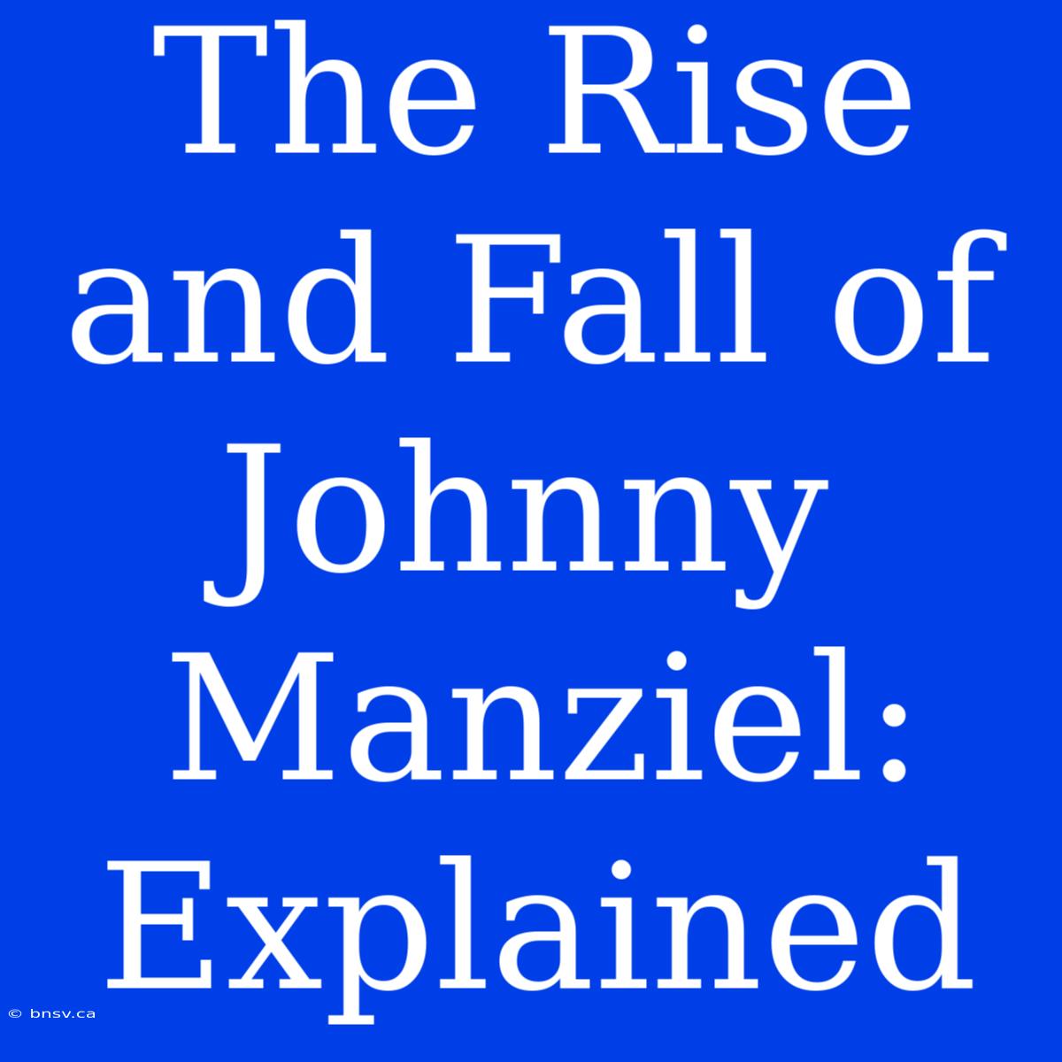 The Rise And Fall Of Johnny Manziel: Explained