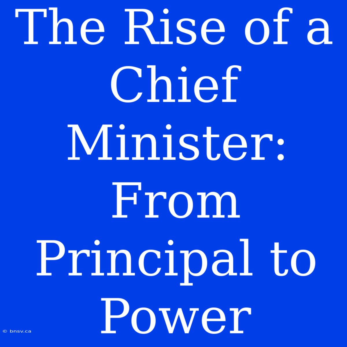 The Rise Of A Chief Minister: From Principal To Power