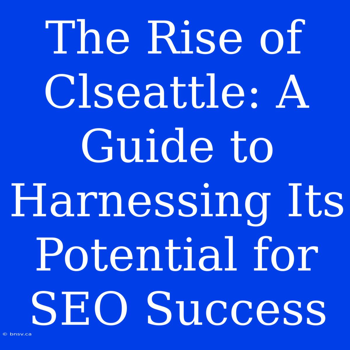 The Rise Of Clseattle: A Guide To Harnessing Its Potential For SEO Success