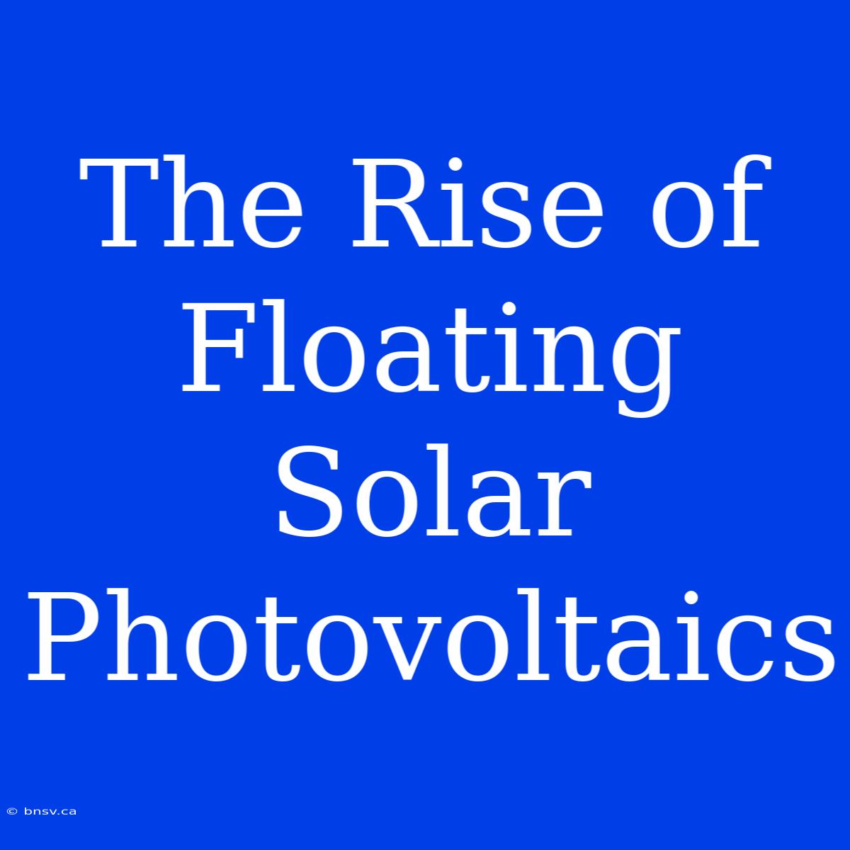 The Rise Of Floating Solar Photovoltaics