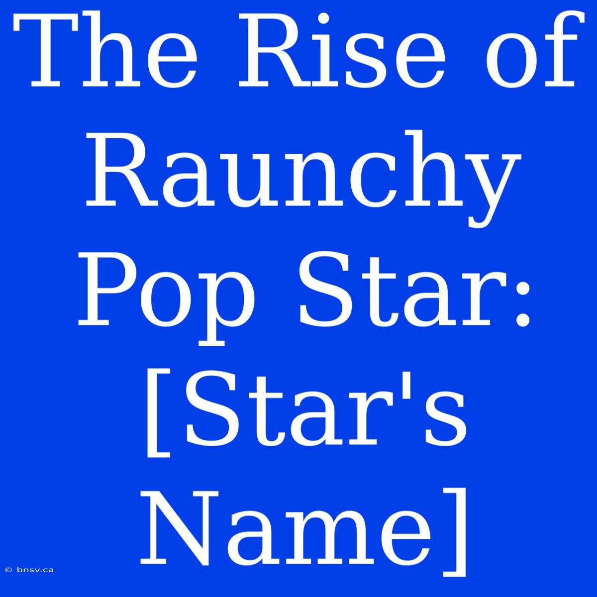 The Rise Of Raunchy Pop Star: [Star's Name]